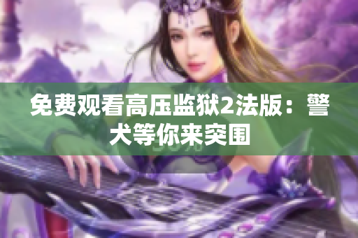 免费观看高压监狱2法版：警犬等你来突围