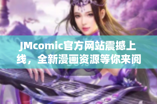 JMcomic官方网站震撼上线，全新漫画资源等你来阅读！