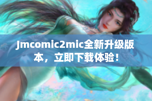 Jmcomic2mic全新升级版本，立即下载体验！
