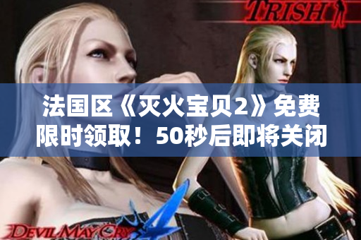 法国区《灭火宝贝2》免费限时领取！50秒后即将关闭！