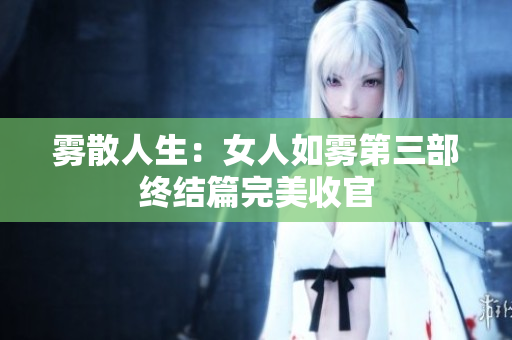 雾散人生：女人如雾第三部终结篇完美收官