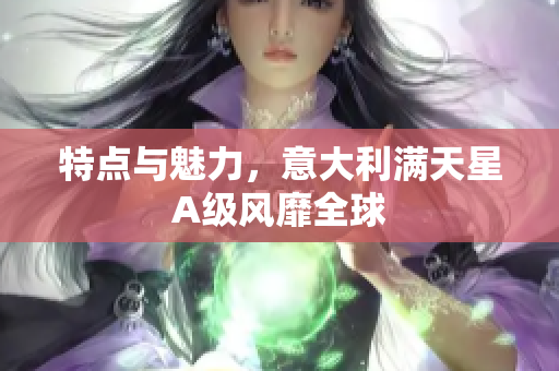 特点与魅力，意大利满天星A级风靡全球