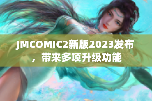 JMCOMIC2新版2023发布，带来多项升级功能