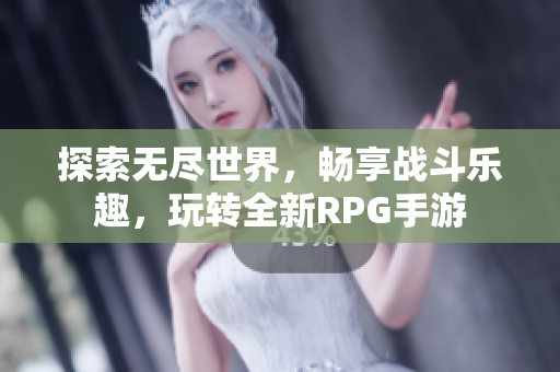 探索无尽世界，畅享战斗乐趣，玩转全新RPG手游