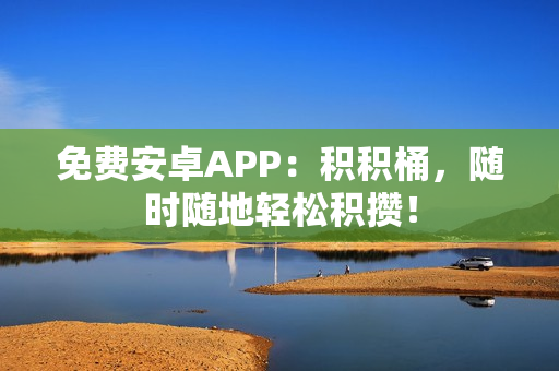 免费安卓APP：积积桶，随时随地轻松积攒！