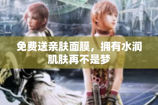免费送亲肤面膜，拥有水润肌肤再不是梦