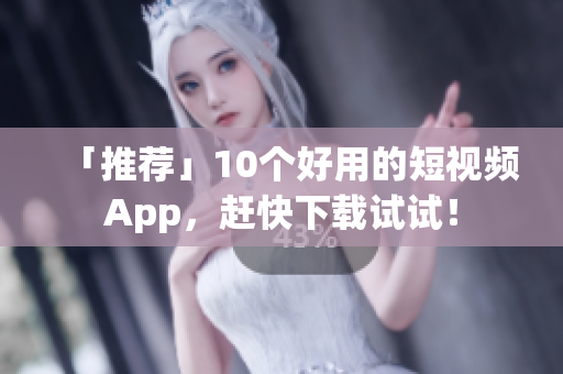 「推荐」10个好用的短视频App，赶快下载试试！