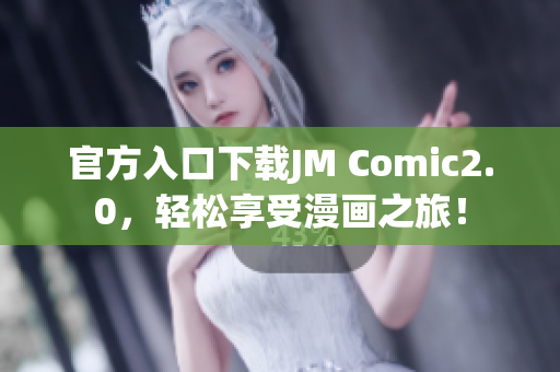 官方入口下载JM Comic2.0，轻松享受漫画之旅！