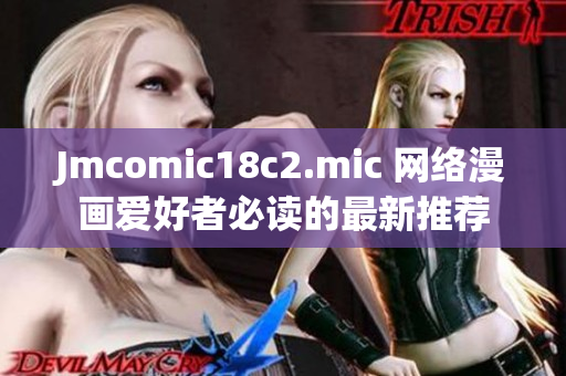 Jmcomic18c2.mic 网络漫画爱好者必读的最新推荐