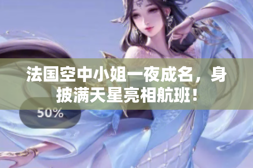 法国空中小姐一夜成名，身披满天星亮相航班！