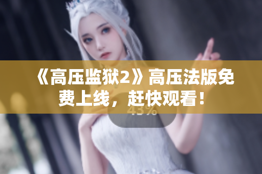 《高压监狱2》高压法版免费上线，赶快观看！