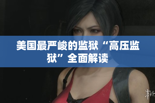 美国最严峻的监狱“高压监狱”全面解读