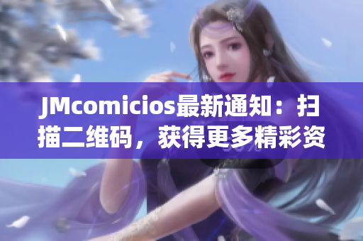 JMcomicios最新通知：扫描二维码，获得更多精彩资讯！