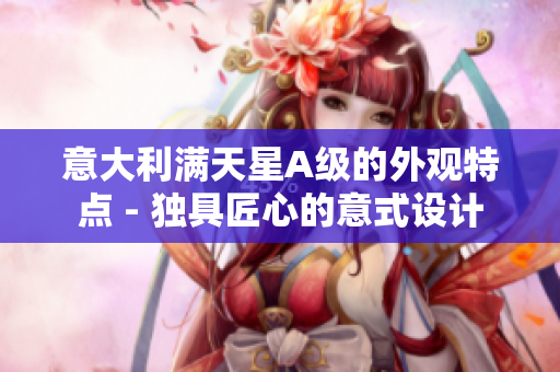 意大利满天星A级的外观特点 - 独具匠心的意式设计