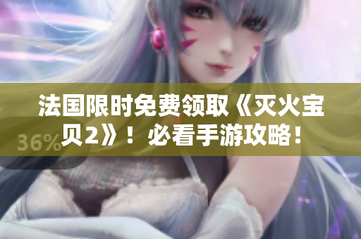 法国限时免费领取《灭火宝贝2》！必看手游攻略！