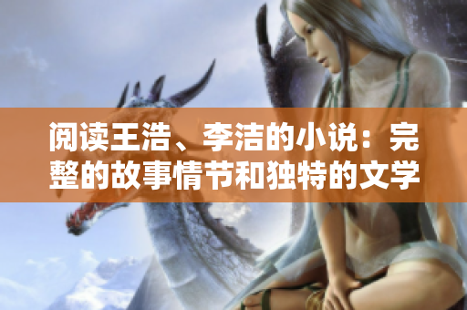 阅读王浩、李洁的小说：完整的故事情节和独特的文学风格