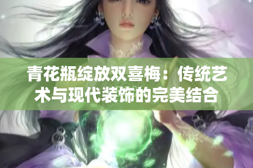 青花瓶绽放双喜梅：传统艺术与现代装饰的完美结合
