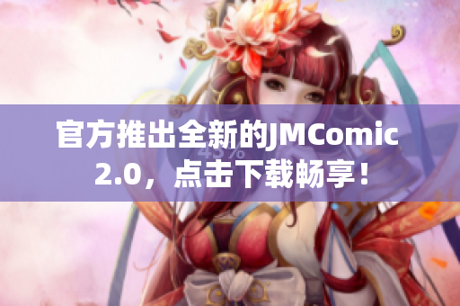 官方推出全新的JMComic 2.0，点击下载畅享！