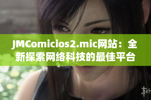 JMComicios2.mic网站：全新探索网络科技的最佳平台