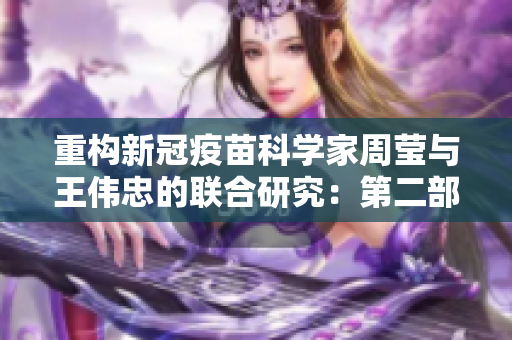 重构新冠疫苗科学家周莹与王伟忠的联合研究：第二部曲