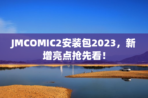 JMCOMIC2安装包2023，新增亮点抢先看！