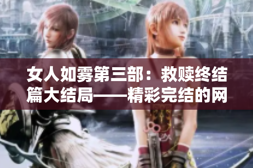 女人如雾第三部：救赎终结篇大结局——精彩完结的网络小说