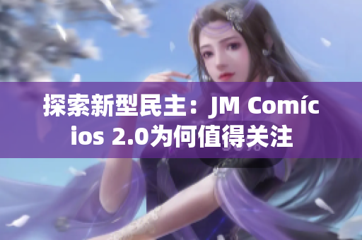 探索新型民主：JM Comícios 2.0为何值得关注