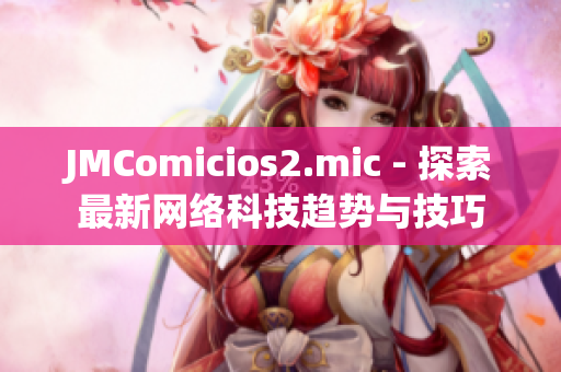 JMComicios2.mic - 探索最新网络科技趋势与技巧