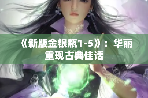 《新版金银瓶1-5》：华丽重现古典佳话
