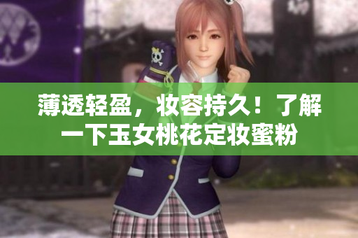薄透轻盈，妆容持久！了解一下玉女桃花定妆蜜粉