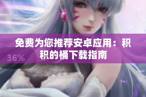 免费为您推荐安卓应用：积积的桶下载指南