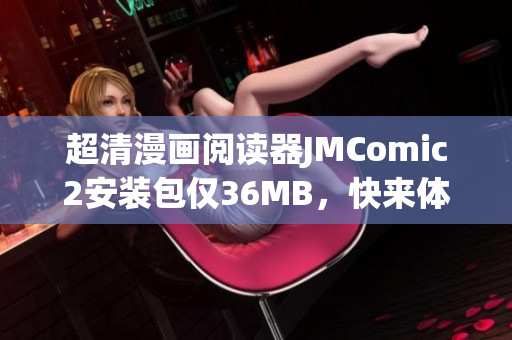 超清漫画阅读器JMComic2安装包仅36MB，快来体验吧！