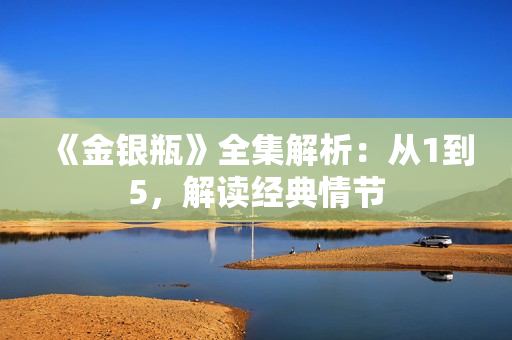 《金银瓶》全集解析：从1到5，解读经典情节