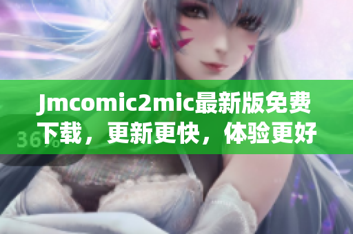 Jmcomic2mic最新版免费下载，更新更快，体验更好