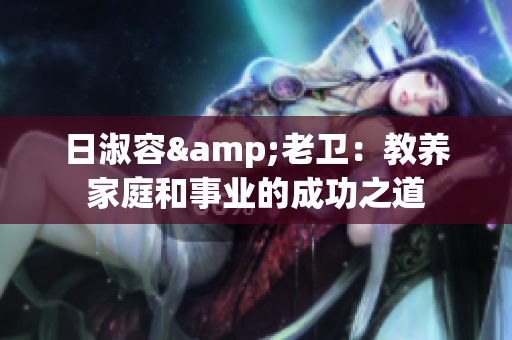 日淑容&老卫：教养家庭和事业的成功之道