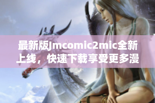 最新版Jmcomic2mic全新上线，快速下载享受更多漫画阅读！