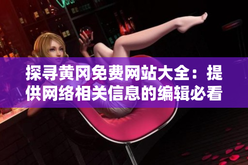 探寻黄冈免费网站大全：提供网络相关信息的编辑必看！