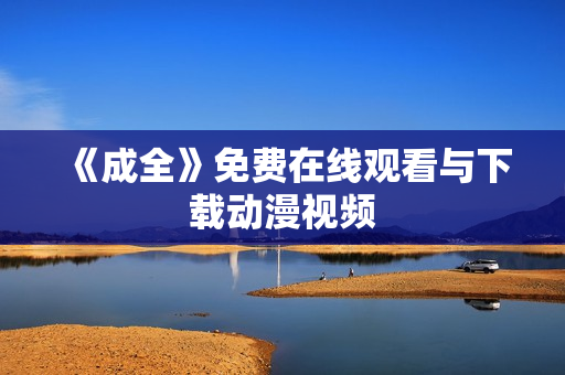 《成全》免费在线观看与下载动漫视频