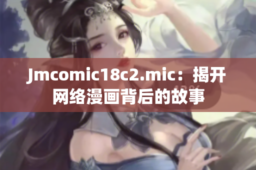 Jmcomic18c2.mic：揭开网络漫画背后的故事
