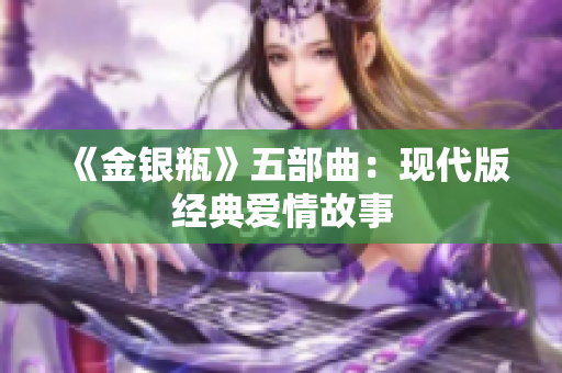 《金银瓶》五部曲：现代版经典爱情故事