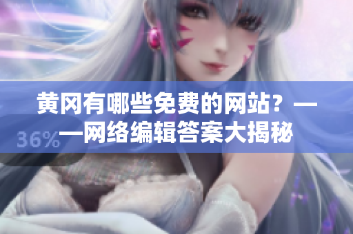黄冈有哪些免费的网站？——网络编辑答案大揭秘