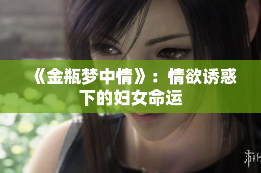 《金瓶梦中情》：情欲诱惑下的妇女命运