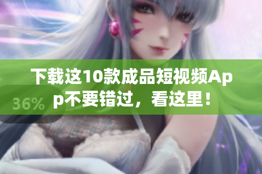 下载这10款成品短视频App不要错过，看这里！