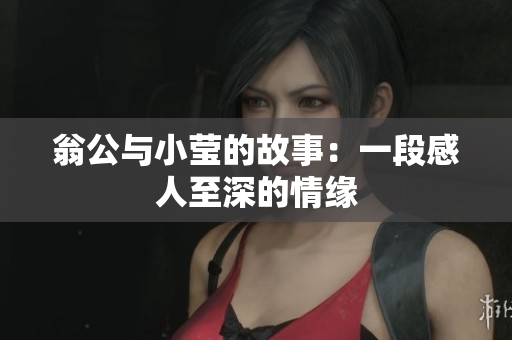 翁公与小莹的故事：一段感人至深的情缘