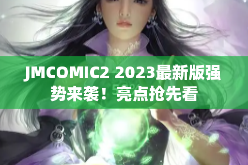 JMCOMIC2 2023最新版强势来袭！亮点抢先看