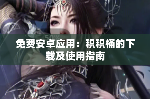 免费安卓应用：积积桶的下载及使用指南