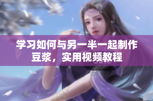 学习如何与另一半一起制作豆浆，实用视频教程