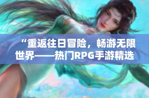“重返往日冒险，畅游无限世界——热门RPG手游精选”