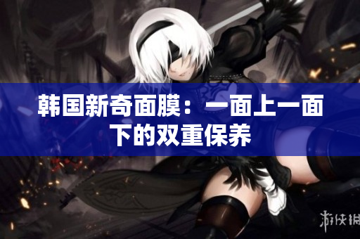 韩国新奇面膜：一面上一面下的双重保养