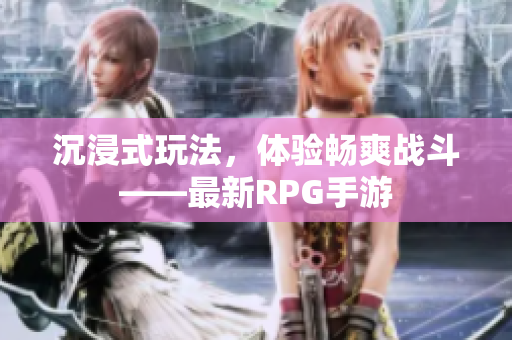沉浸式玩法，体验畅爽战斗——最新RPG手游